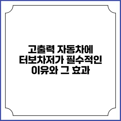 고출력 자동차에 터보차저가 필수적인 이유와 그 효과