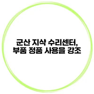 군산 지샥 수리센터, 부품 정품 사용을 강조