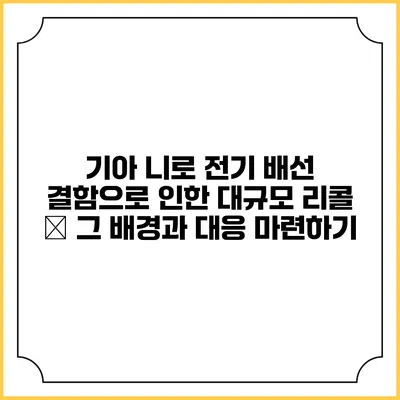 기아 니로 전기 배선 결함으로 인한 대규모 리콜 – 그 배경과 대응 마련하기