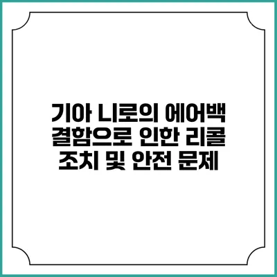 기아 니로의 에어백 결함으로 인한 리콜 조치 및 안전 문제