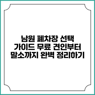 남원 폐차장 선택 가이드: 무료 견인부터 말소까지 완벽 정리하기
