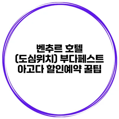 벤추르 호텔 (도심위치) 부다페스트 아고다 할인예약 꿀팁