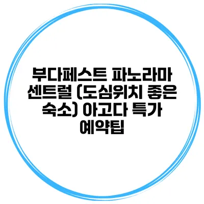 부다페스트 파노라마 센트럴 (도심위치 좋은 숙소) 아고다 특가 예약팁