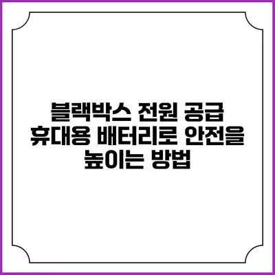 블랙박스 전원 공급: 휴대용 배터리로 안전을 높이는 방법