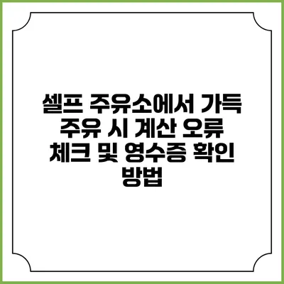 셀프 주유소에서 가득 주유 시 계산 오류 체크 및 영수증 확인 방법