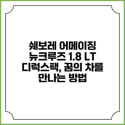 쉐보레 어메이징 뉴크루즈 1.8 LT 디럭스팩, 꿈의 차를 만나는 방법