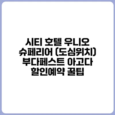 시티 호텔 우니오 슈페리어 (도심위치) 부다페스트 아고다 할인예약 꿀팁