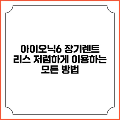 아이오닉6 장기렌트 리스 저렴하게 이용하는 모든 방법