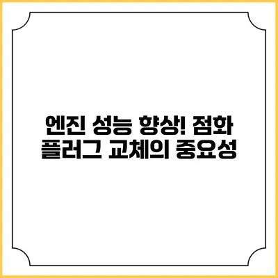 엔진 성능 향상! 점화 플러그 교체의 중요성