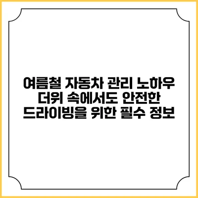 여름철 자동차 관리 노하우: 더위 속에서도 안전한 드라이빙을 위한 필수 정보