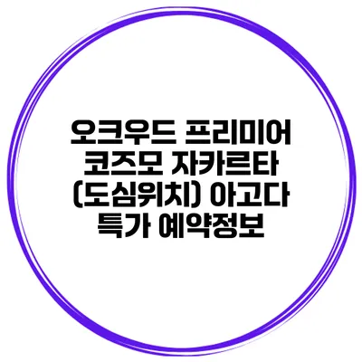 오크우드 프리미어 코즈모 자카르타 (도심위치) 아고다 특가 예약정보