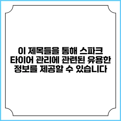 이 제목들을 통해 스파크 타이어 관리에 관련된 유용한 정보를 제공할 수 있습니다