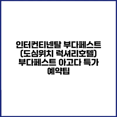 인터컨티넨탈 부다페스트 (도심위치 럭셔리호텔) 부다페스트 아고다 특가 예약팁
