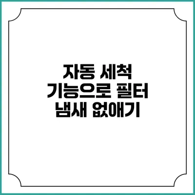 자동 세척 기능으로 필터 냄새 없애기