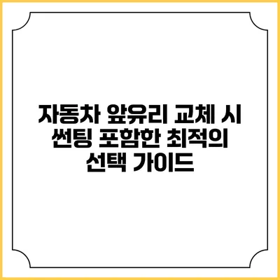 자동차 앞유리 교체 시 썬팅 포함한 최적의 선택 가이드