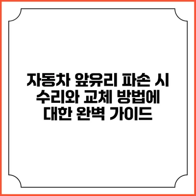 자동차 앞유리 파손 시 수리와 교체 방법에 대한 완벽 가이드
