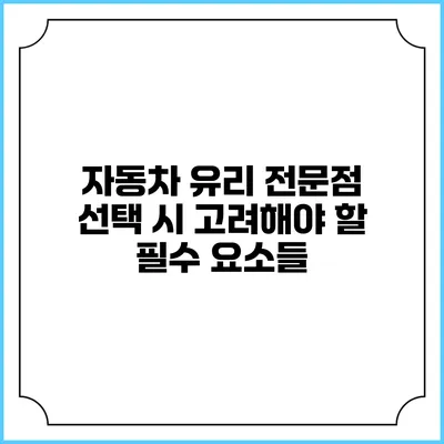 자동차 유리 전문점 선택 시 고려해야 할 필수 요소들