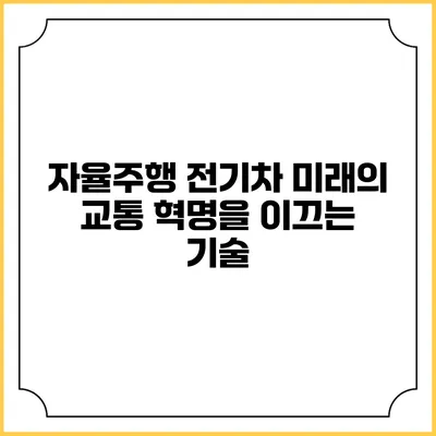 자율주행 전기차: 미래의 교통 혁명을 이끄는 기술