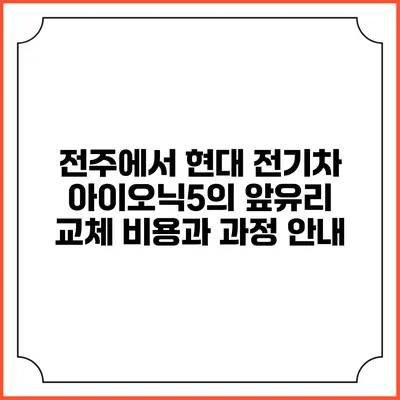 전주에서 현대 전기차 아이오닉5의 앞유리 교체 비용과 과정 안내