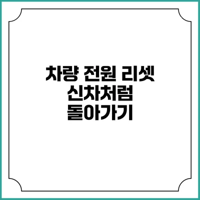 차량 전원 리셋 신차처럼 돌아가기