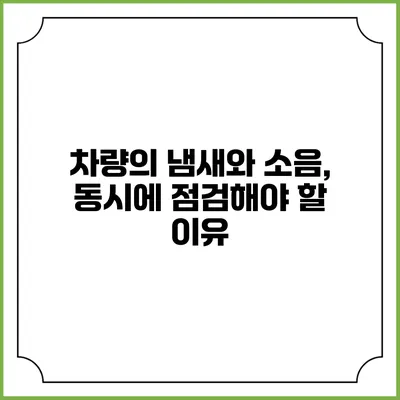 차량의 냄새와 소음, 동시에 점검해야 할 이유