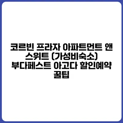 코르빈 프라자 아파트먼트 앤 스위트 (가성비숙소) 부다페스트 아고다 할인예약 꿀팁