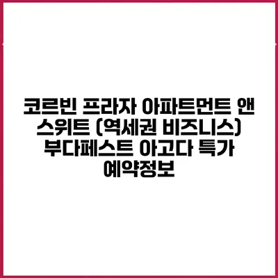 코르빈 프라자 아파트먼트 앤 스위트 (역세권 비즈니스) 부다페스트 아고다 특가 예약정보