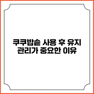 쿠쿠밥솥 사용 후 유지 관리가 중요한 이유