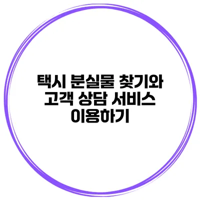 택시 분실물 찾기와 고객 상담 서비스 이용하기