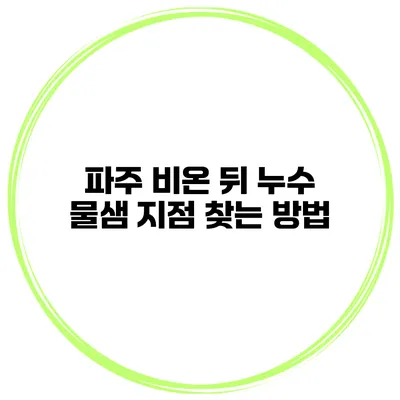 파주 비온 뒤 누수 물샘 지점 찾는 방법