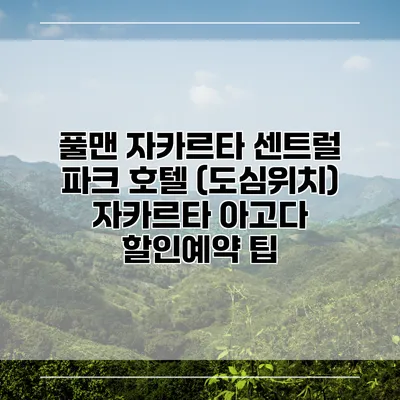 풀맨 자카르타 센트럴 파크 호텔 (도심위치) 자카르타 아고다 할인예약 팁
