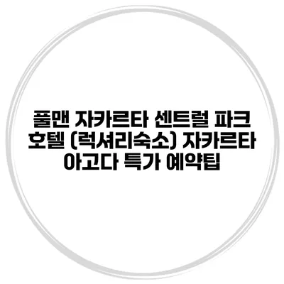 풀맨 자카르타 센트럴 파크 호텔 (럭셔리숙소) 자카르타 아고다 특가 예약팁