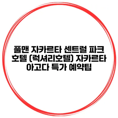 풀맨 자카르타 센트럴 파크 호텔 (럭셔리호텔) 자카르타 아고다 특가 예약팁