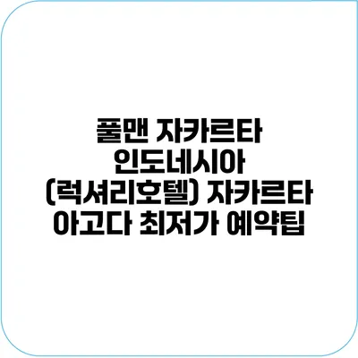 풀맨 자카르타 인도네시아 (럭셔리호텔) 자카르타 아고다 최저가 예약팁