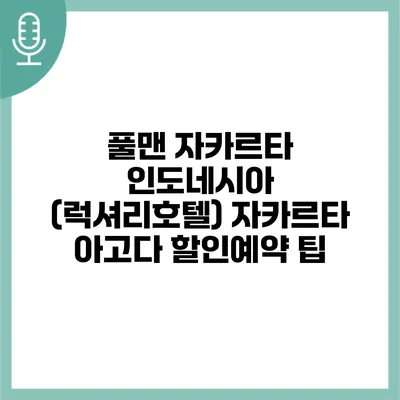 풀맨 자카르타 인도네시아 (럭셔리호텔) 자카르타 아고다 할인예약 팁