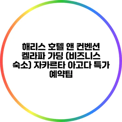 해리스 호텔 앤 컨벤션 켈라파 가딩 (비즈니스 숙소) 자카르타 아고다 특가 예약팁