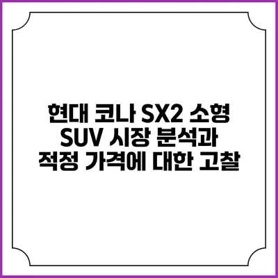 현대 코나 SX2: 소형 SUV 시장 분석과 적정 가격에 대한 고찰