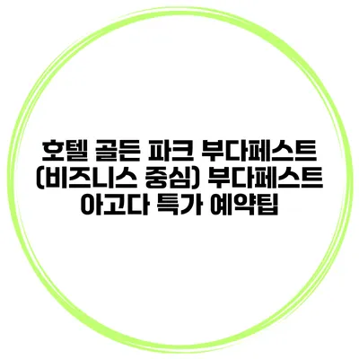 호텔 골든 파크 부다페스트 (비즈니스 중심) 부다페스트 아고다 특가 예약팁