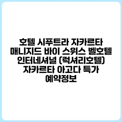 호텔 시푸트라 자카르타 매니지드 바이 스위스 벨호텔 인터네셔널 (럭셔리호텔) 자카르타 아고다 특가 예약정보