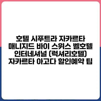 호텔 시푸트라 자카르타 매니지드 바이 스위스 벨호텔 인터네셔널 (럭셔리호텔) 자카르타 아고다 할인예약 팁